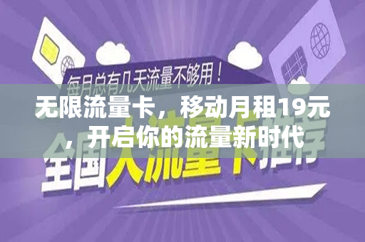 无限流量卡，移动月租19元，开启你的流量新时代