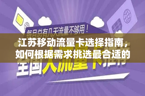江苏移动流量卡选择指南，如何根据需求挑选最合适的流量卡？