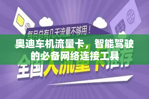奥迪车机流量卡，智能驾驶的必备网络连接工具