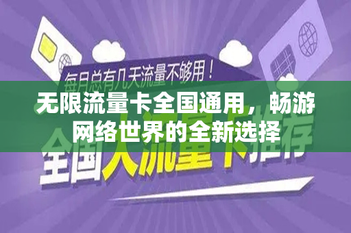 无限流量卡全国通用，畅游网络世界的全新选择