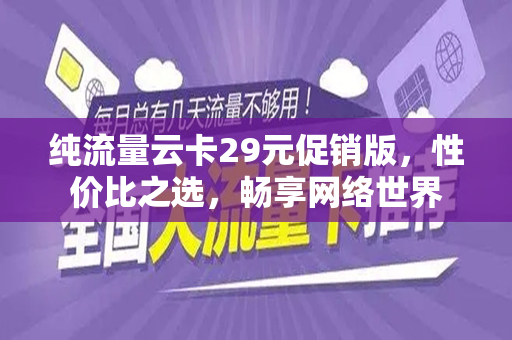 纯流量云卡29元促销版，性价比之选，畅享网络世界
