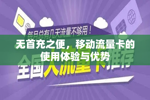无首充之便，移动流量卡的使用体验与优势