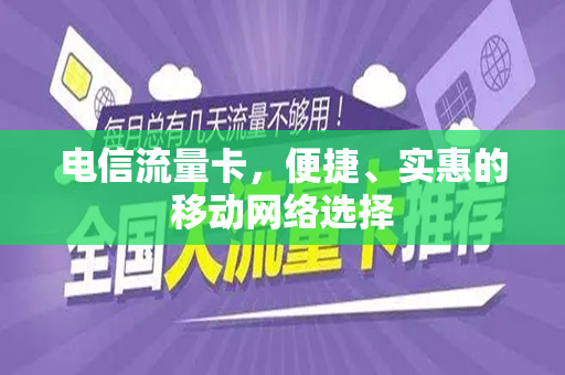 电信流量卡，便捷、实惠的移动网络选择