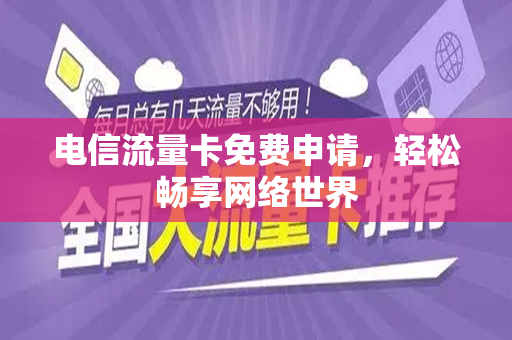 电信流量卡免费申请，轻松畅享网络世界
