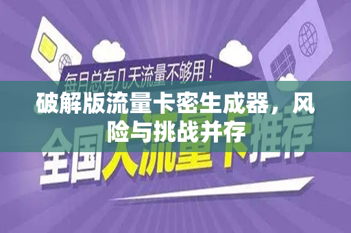 破解版流量卡密生成器，风险与挑战并存