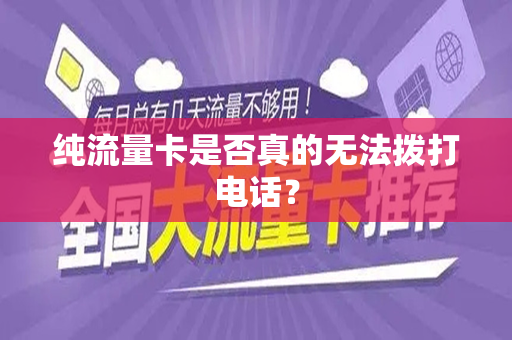 纯流量卡是否真的无法拨打电话？