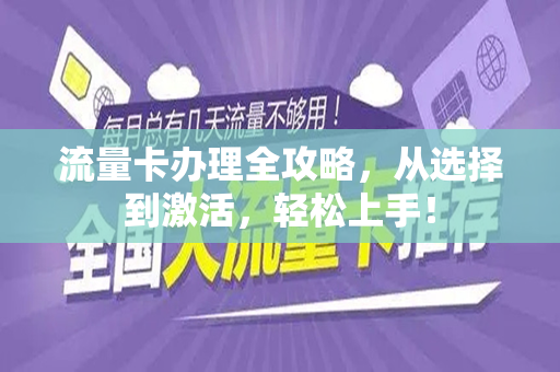 流量卡办理全攻略，从选择到激活，轻松上手！