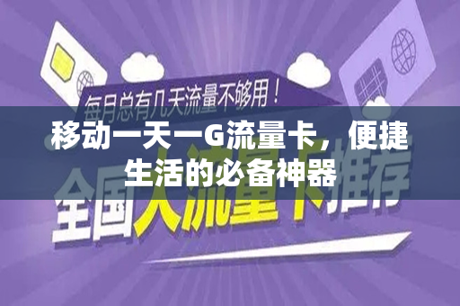 移动一天一G流量卡，便捷生活的必备神器