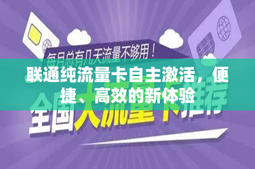 联通纯流量卡自主激活，便捷、高效的新体验