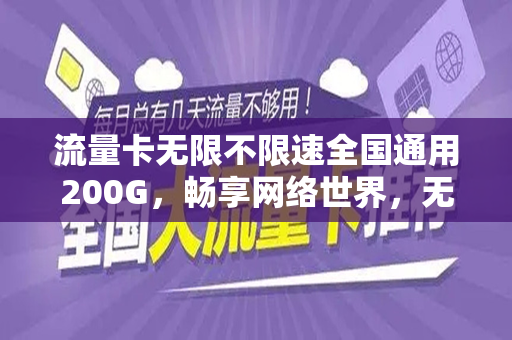 流量卡无限不限速全国通用200G，畅享网络世界，无忧无虑