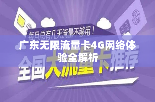 广东无限流量卡4G网络体验全解析