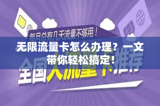 无限流量卡怎么办理？一文带你轻松搞定！