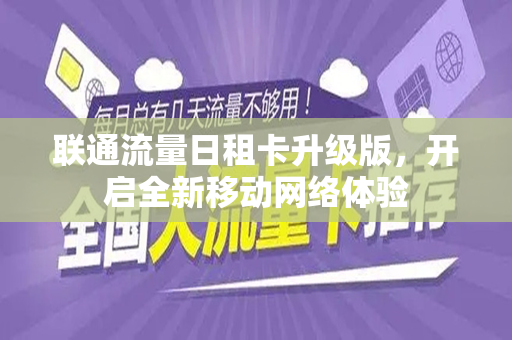 联通流量日租卡升级版，开启全新移动网络体验