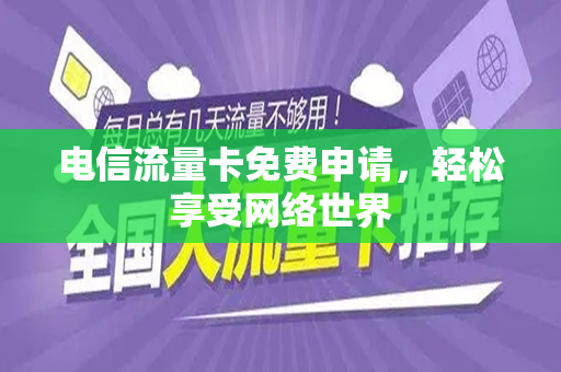 电信流量卡免费申请，轻松享受网络世界