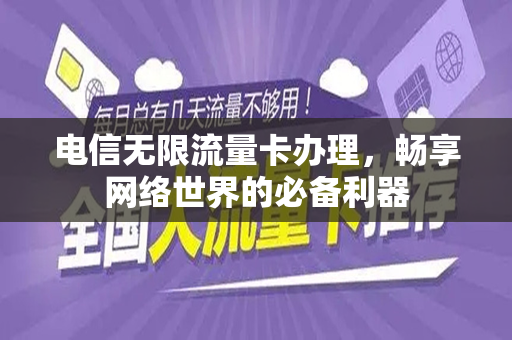 电信无限流量卡办理，畅享网络世界的必备利器