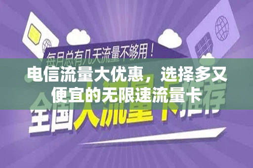 电信流量大优惠，选择多又便宜的无限速流量卡