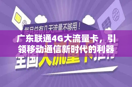 广东联通4G大流量卡，引领移动通信新时代的利器