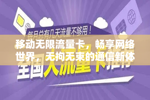 移动无限流量卡，畅享网络世界，无拘无束的通信新体验