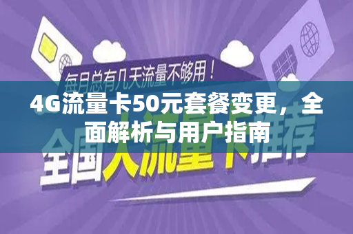 4G流量卡50元套餐变更，全面解析与用户指南