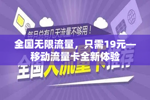 全国无限流量，只需19元—移动流量卡全新体验