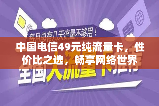 中国电信49元纯流量卡，性价比之选，畅享网络世界