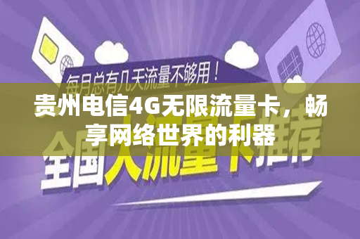 贵州电信4G无限流量卡，畅享网络世界的利器
