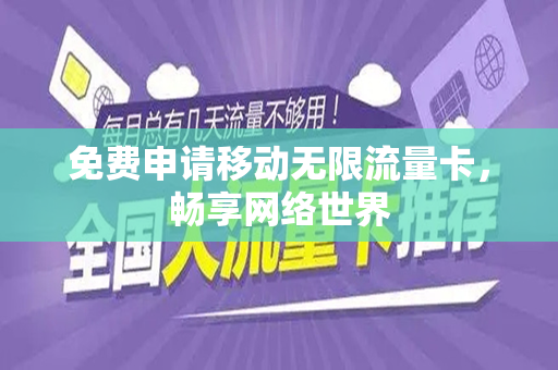 免费申请移动无限流量卡，畅享网络世界