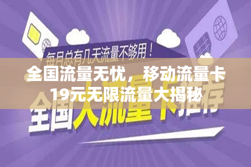 全国流量无忧，移动流量卡19元无限流量大揭秘