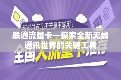 联通流量卡—探索全新无线通讯世界的关键工具