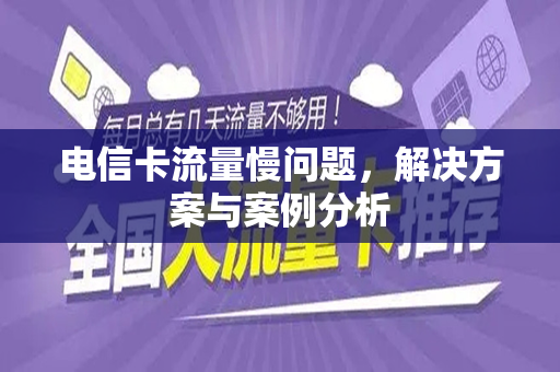 电信卡流量慢问题，解决方案与案例分析