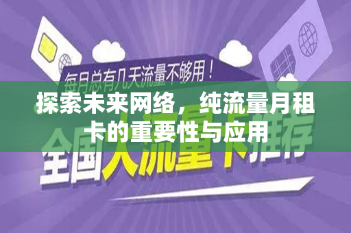 探索未来网络，纯流量月租卡的重要性与应用
