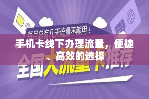 手机卡线下办理流量，便捷、高效的选择