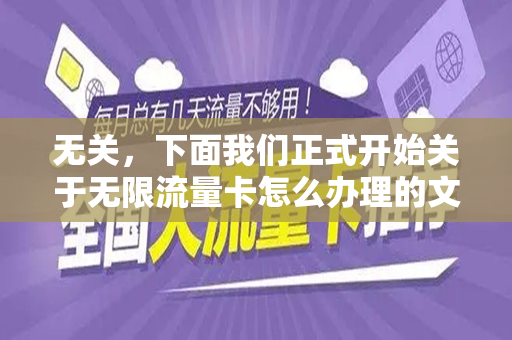 无关，下面我们正式开始关于无限流量卡怎么办理的文章创作