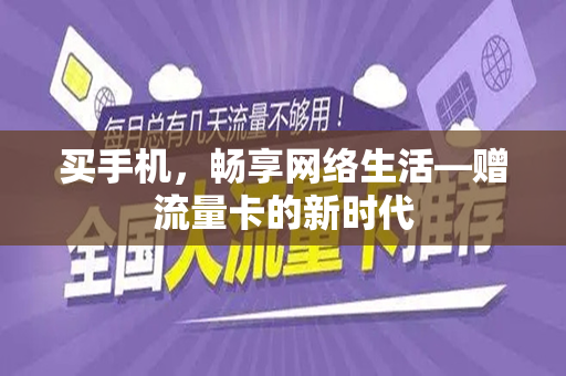 买手机，畅享网络生活—赠流量卡的新时代