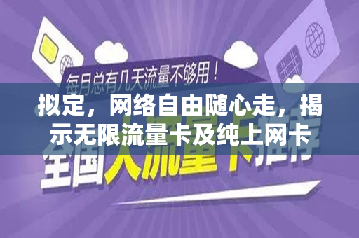 拟定，网络自由随心走，揭示无限流量卡及纯上网卡