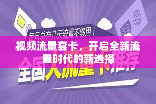 视频流量套卡，开启全新流量时代的新选择