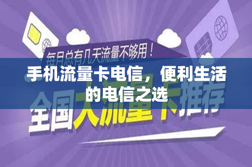 手机流量卡电信，便利生活的电信之选