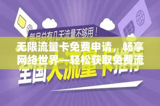 无限流量卡免费申请，畅享网络世界—轻松获取免费流量卡攻略