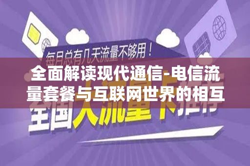 全面解读现代通信-电信流量套餐与互联网世界的相互构建