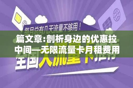 篇文章:剖析身边的优惠拉中间—无限流量卡月租费用