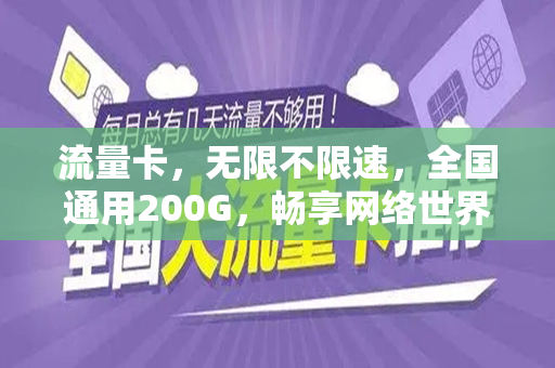 流量卡，无限不限速，全国通用200G，畅享网络世界