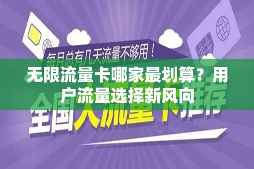 无限流量卡哪家最划算？用户流量选择新风向