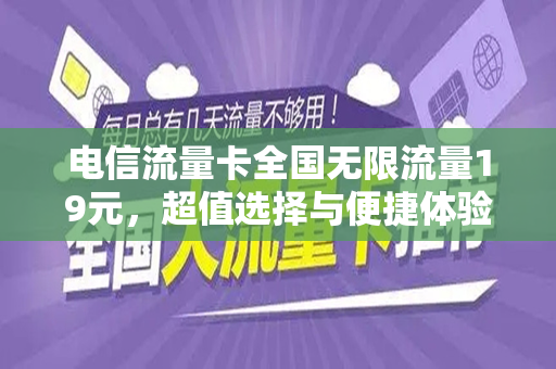 电信流量卡全国无限流量19元，超值选择与便捷体验