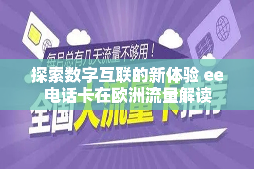 探索数字互联的新体验 ee电话卡在欧洲流量解读