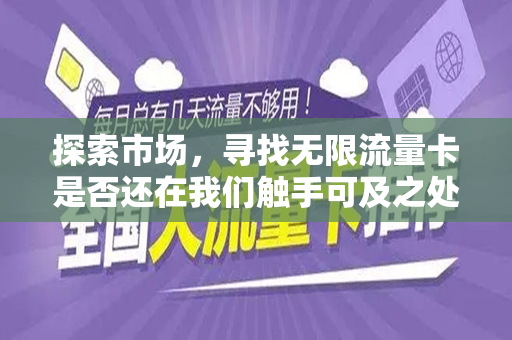 探索市场，寻找无限流量卡是否还在我们触手可及之处