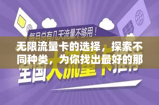 无限流量卡的选择，探索不同种类，为你找出最好的那个