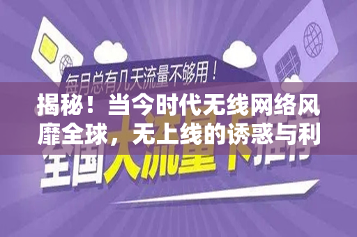 揭秘！当今时代无线网络风靡全球，无上线的诱惑与利益—无限流量卡月租完全指南