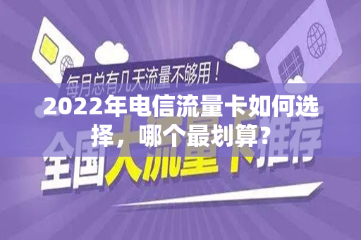 2022年电信流量卡如何选择，哪个最划算？