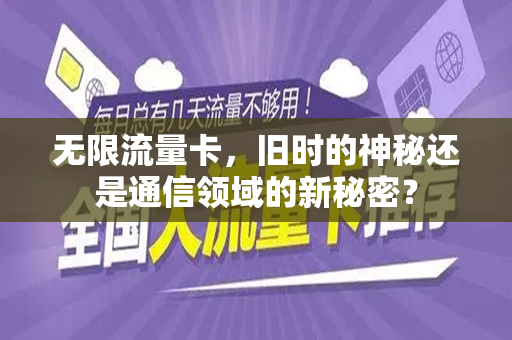 无限流量卡，旧时的神秘还是通信领域的新秘密？
