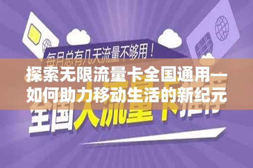 探索无限流量卡全国通用—如何助力移动生活的新纪元